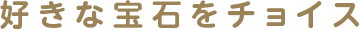 好きな宝石をチョイス